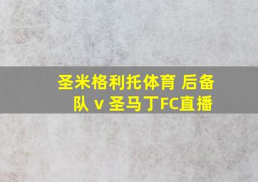 圣米格利托体育 后备队 v 圣马丁FC直播